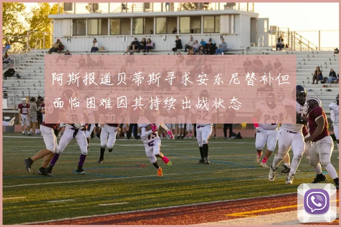 阿斯报道贝蒂斯寻求安东尼替补但面临困难因其持续出战状态