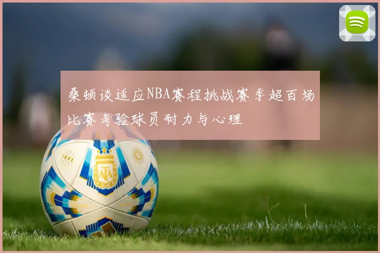 桑顿谈适应NBA赛程挑战赛季超百场比赛考验球员耐力与心理