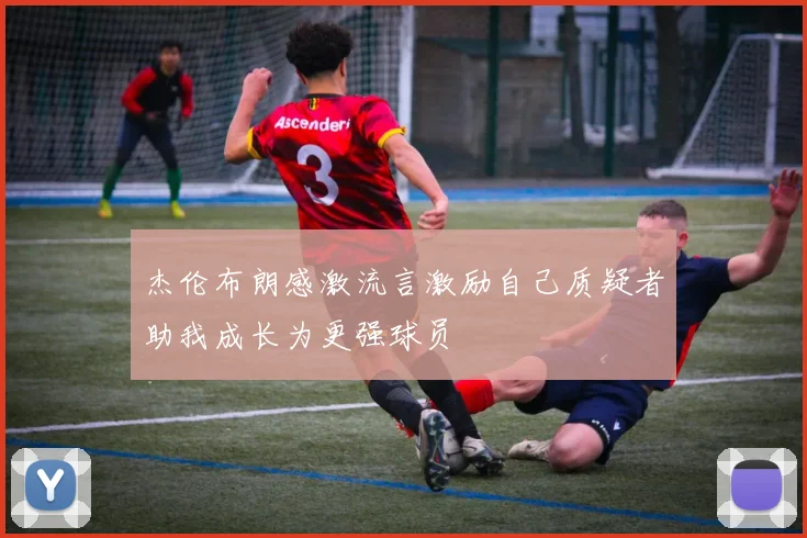 杰伦布朗感激流言激励自己质疑者助我成长为更强球员