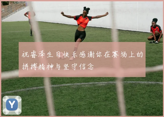 祝睿泽生日快乐感谢你在赛场上的拼搏精神与坚守信念