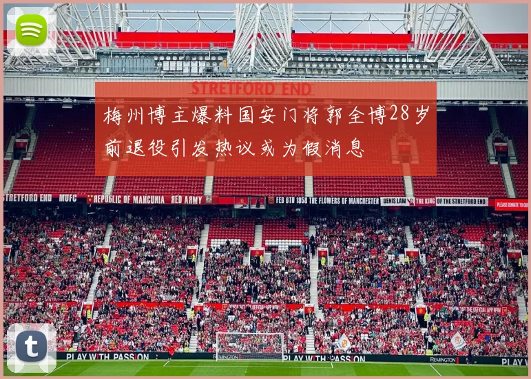 梅州博主爆料国安门将郭全博28岁前退役引发热议或为假消息