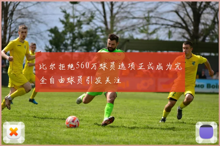 比尔拒绝560万球员选项正式成为完全自由球员引发关注