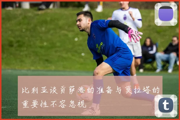 比利亚谈贡萨洛的准备与莫拉塔的重要性不容忽视