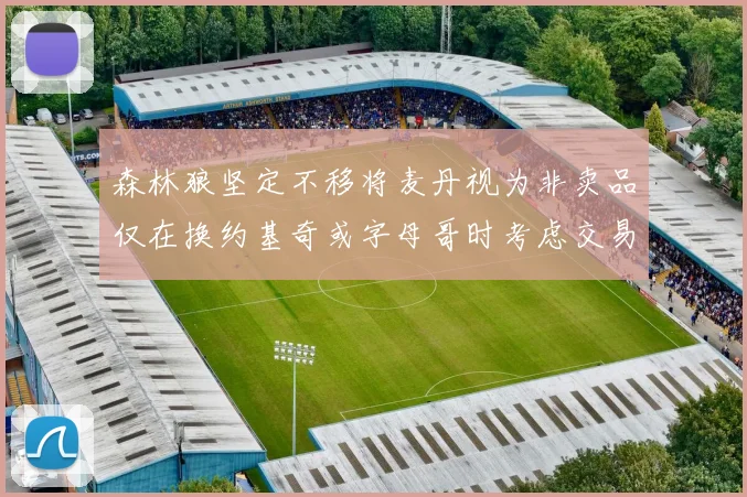 森林狼坚定不移将麦丹视为非卖品仅在换约基奇或字母哥时考虑交易