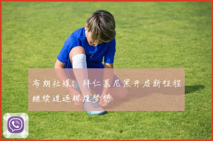 布朗社媒：拜仁慕尼黑开启新征程继续追逐辉煌梦想