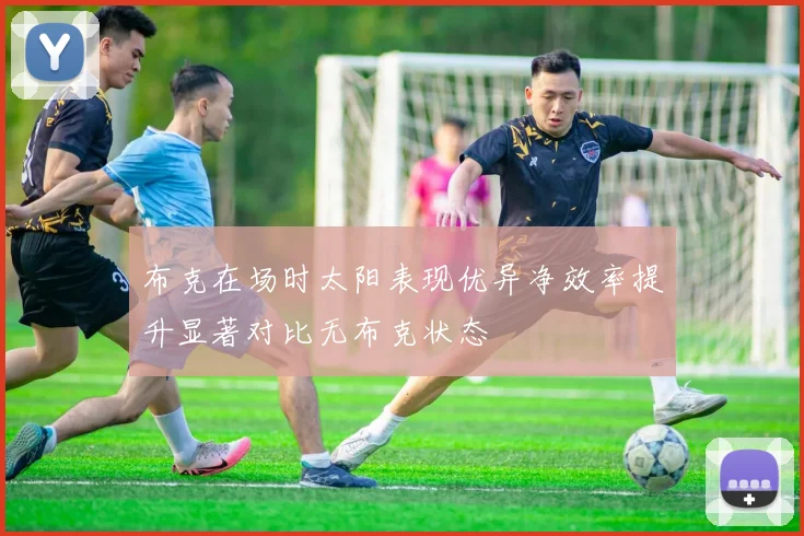 布克在场时太阳表现优异净效率提升显著对比无布克状态