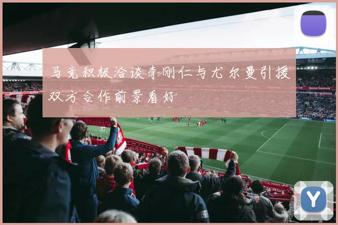 马竞积极洽谈李刚仁与尤尔曼引援双方合作前景看好