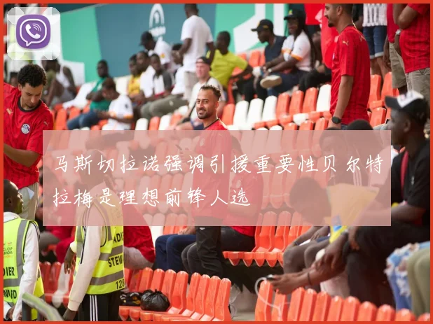 马斯切拉诺强调引援重要性贝尔特拉梅是理想前锋人选