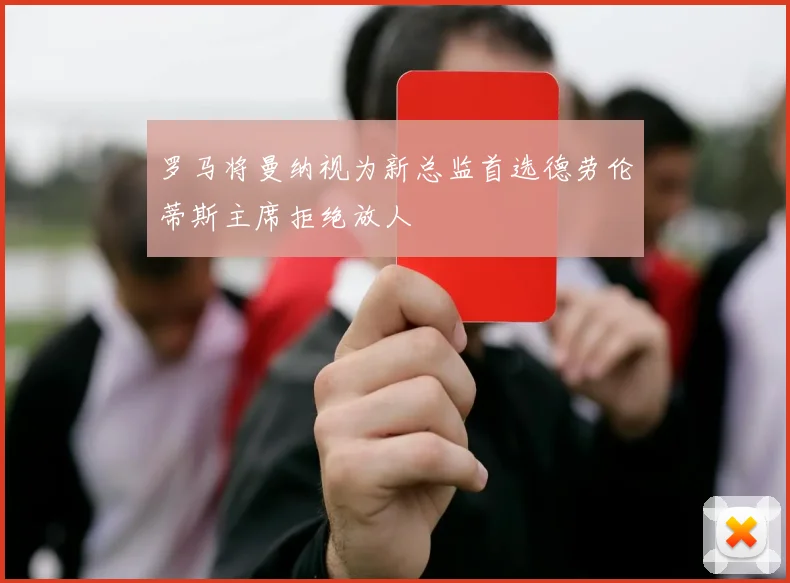 罗马将曼纳视为新总监首选德劳伦蒂斯主席拒绝放人